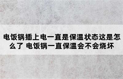 电饭锅插上电一直是保温状态这是怎么了 电饭锅一直保温会不会烧坏